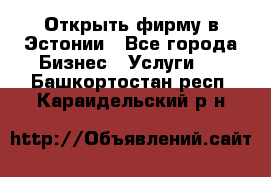 Открыть фирму в Эстонии - Все города Бизнес » Услуги   . Башкортостан респ.,Караидельский р-н